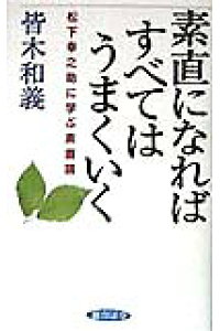 楽天ブックス 素直になればすべてはうまくいく 松下幸之助に学ぶ素直論 皆木和義 本 楽天ブックス 素直になればすべてはうまくいく 松下幸之助に学ぶ素直論 皆木和義 本